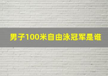 男子100米自由泳冠军是谁