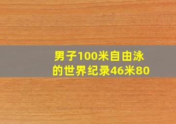 男子100米自由泳的世界纪录46米80