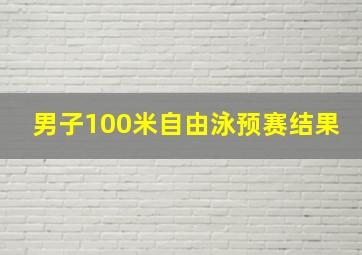 男子100米自由泳预赛结果