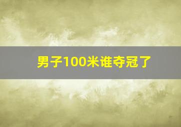 男子100米谁夺冠了