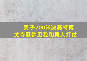 男子200米决赛特博戈夺冠梦见我和男人打仗