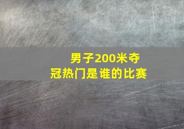 男子200米夺冠热门是谁的比赛