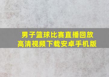 男子篮球比赛直播回放高清视频下载安卓手机版