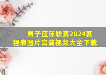 男子篮球联赛2024赛程表图片高清视频大全下载