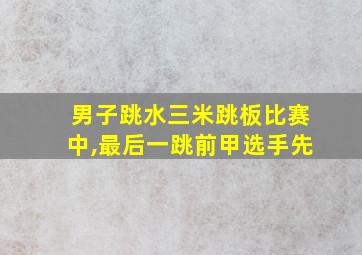 男子跳水三米跳板比赛中,最后一跳前甲选手先