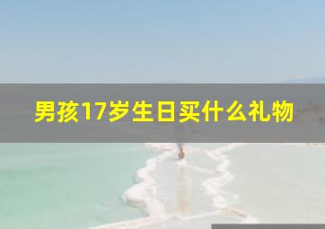 男孩17岁生日买什么礼物