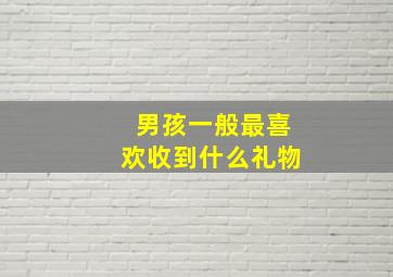 男孩一般最喜欢收到什么礼物