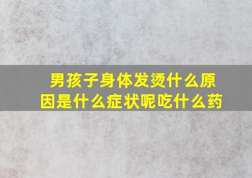 男孩子身体发烫什么原因是什么症状呢吃什么药