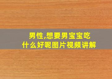 男性,想要男宝宝吃什么好呢图片视频讲解