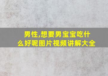 男性,想要男宝宝吃什么好呢图片视频讲解大全