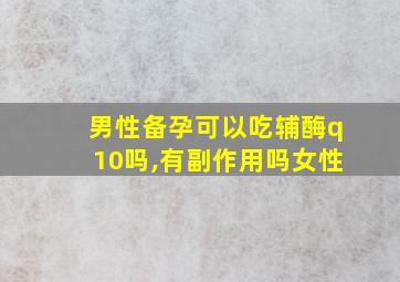 男性备孕可以吃辅酶q10吗,有副作用吗女性