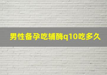 男性备孕吃辅酶q10吃多久