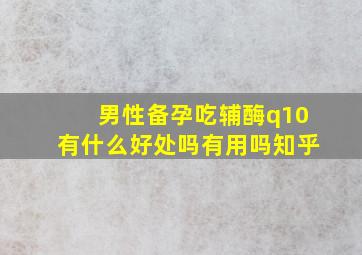 男性备孕吃辅酶q10有什么好处吗有用吗知乎