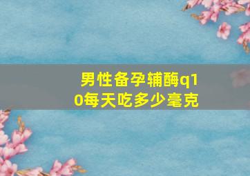 男性备孕辅酶q10每天吃多少毫克