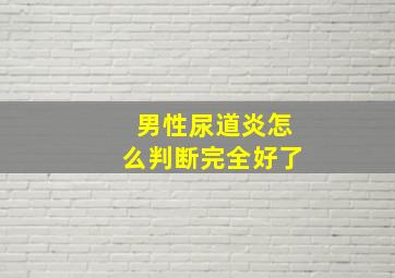 男性尿道炎怎么判断完全好了