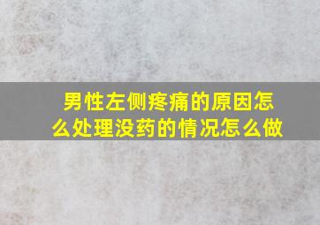 男性左侧疼痛的原因怎么处理没药的情况怎么做