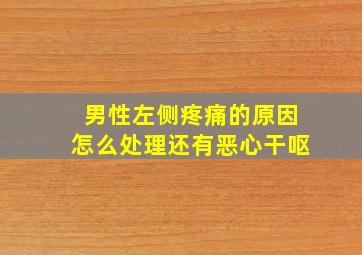 男性左侧疼痛的原因怎么处理还有恶心干呕