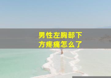 男性左胸部下方疼痛怎么了