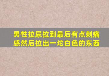 男性拉尿拉到最后有点刺痛感然后拉出一坨白色的东西