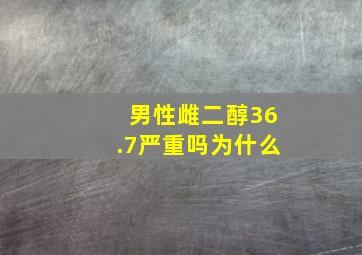 男性雌二醇36.7严重吗为什么