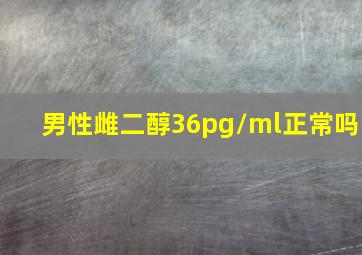 男性雌二醇36pg/ml正常吗