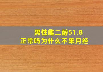 男性雌二醇51.8正常吗为什么不来月经