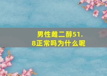 男性雌二醇51.8正常吗为什么呢