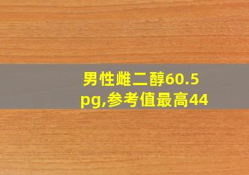 男性雌二醇60.5pg,参考值最高44