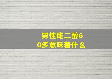 男性雌二醇60多意味着什么