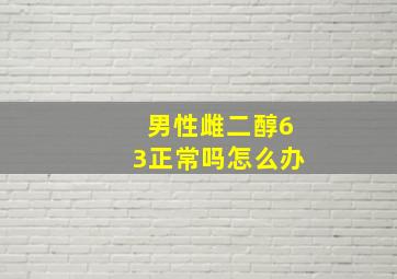 男性雌二醇63正常吗怎么办