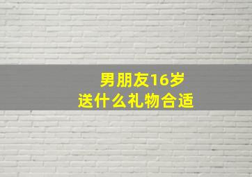 男朋友16岁送什么礼物合适