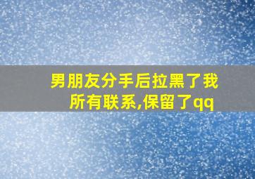 男朋友分手后拉黑了我所有联系,保留了qq