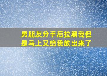 男朋友分手后拉黑我但是马上又给我放出来了