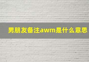 男朋友备注awm是什么意思