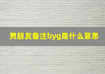 男朋友备注byg是什么意思