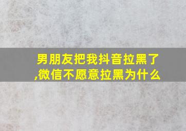 男朋友把我抖音拉黑了,微信不愿意拉黑为什么