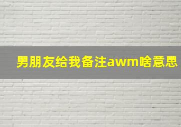 男朋友给我备注awm啥意思