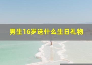 男生16岁送什么生日礼物