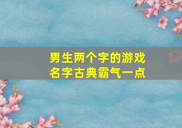 男生两个字的游戏名字古典霸气一点