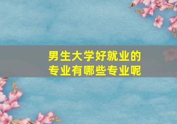 男生大学好就业的专业有哪些专业呢