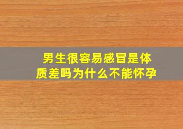 男生很容易感冒是体质差吗为什么不能怀孕