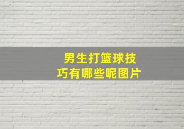 男生打篮球技巧有哪些呢图片