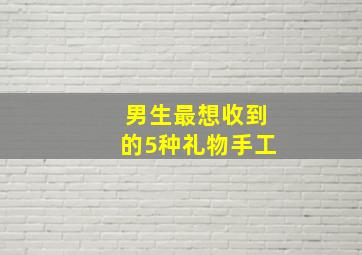 男生最想收到的5种礼物手工