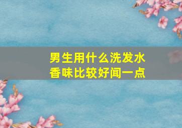 男生用什么洗发水香味比较好闻一点