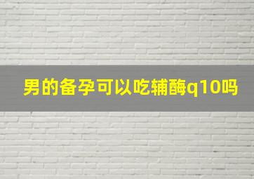 男的备孕可以吃辅酶q10吗