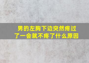 男的左胸下边突然疼过了一会就不疼了什么原因