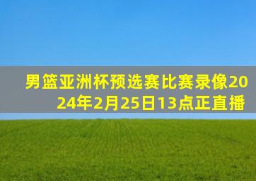 男篮亚洲杯预选赛比赛录像2024年2月25日13点正直播