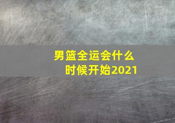 男篮全运会什么时候开始2021