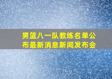 男篮八一队教练名单公布最新消息新闻发布会