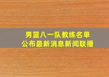 男篮八一队教练名单公布最新消息新闻联播